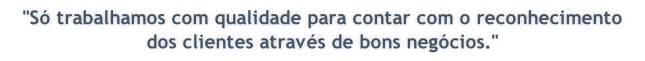 "S� trabalhamos com qualidade para contar com o reconhecimento dos clientes atrav�s de bons neg�cios."
